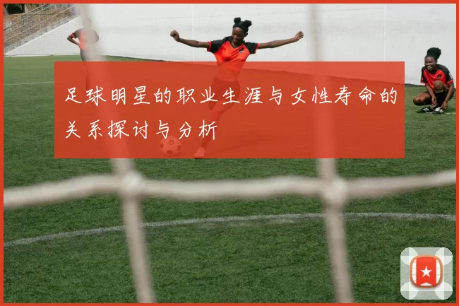 足球明星的职业生涯与女性寿命的关系探讨与分析