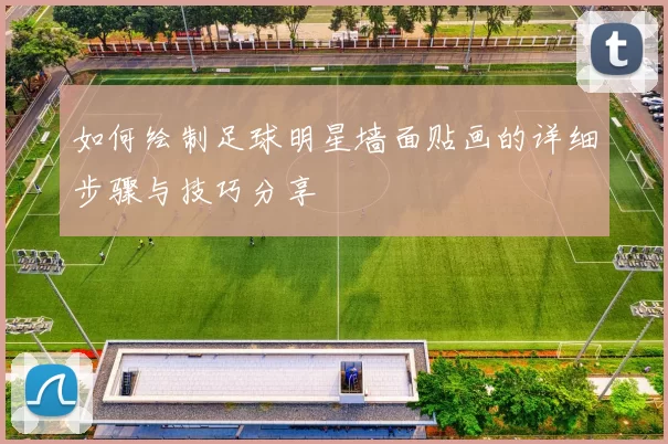 如何绘制足球明星墙面贴画的详细步骤与技巧分享
