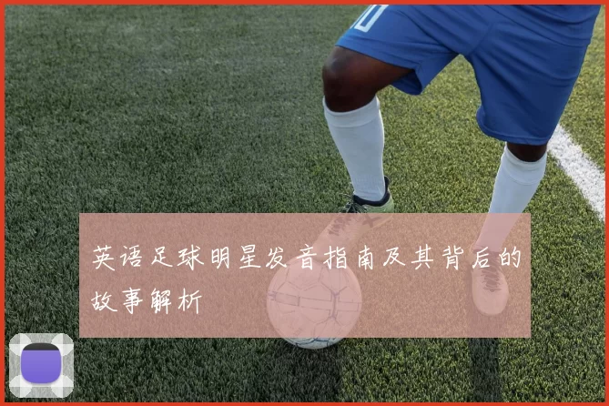 英语足球明星发音指南及其背后的故事解析