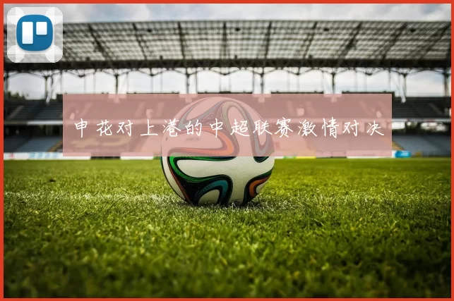 申花对上港的中超联赛激情对决