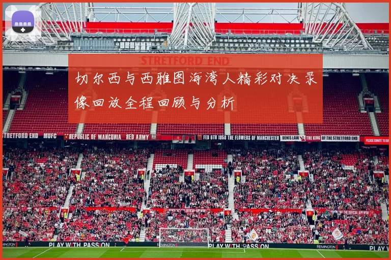切尔西与西雅图海湾人精彩对决录像回放全程回顾与分析