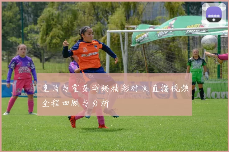 皇马与霍芬海姆精彩对决直播视频全程回顾与分析
