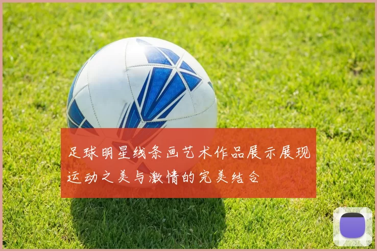 足球明星线条画艺术作品展示展现运动之美与激情的完美结合