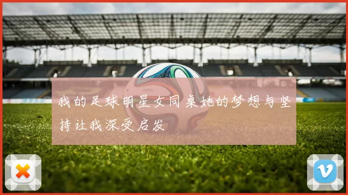 我的足球明星女同桌她的梦想与坚持让我深受启发