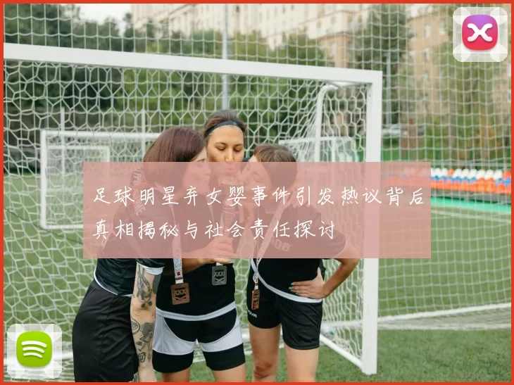 足球明星弃女婴事件引发热议背后真相揭秘与社会责任探讨