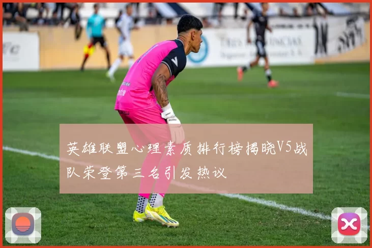英雄联盟心理素质排行榜揭晓V5战队荣登第三名引发热议