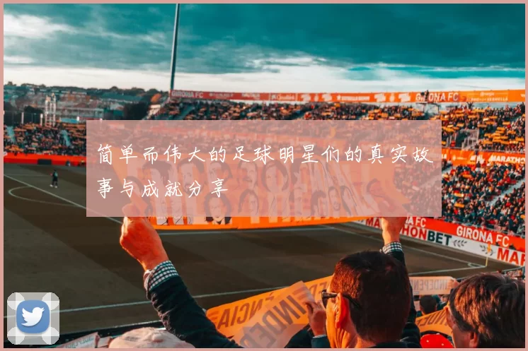 简单而伟大的足球明星们的真实故事与成就分享