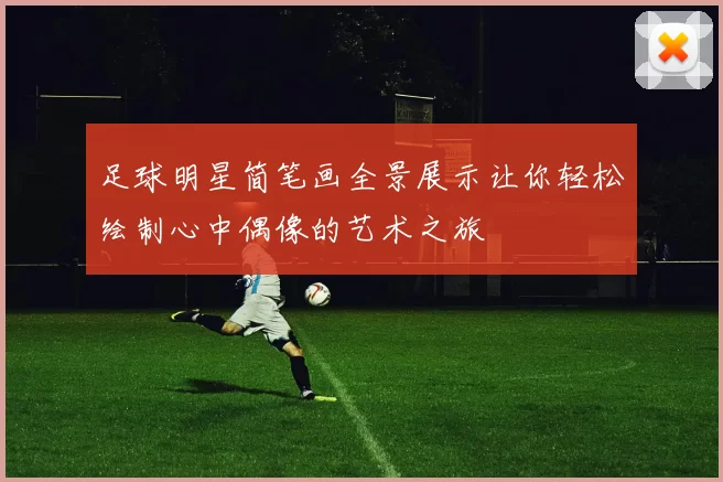 足球明星简笔画全景展示让你轻松绘制心中偶像的艺术之旅
