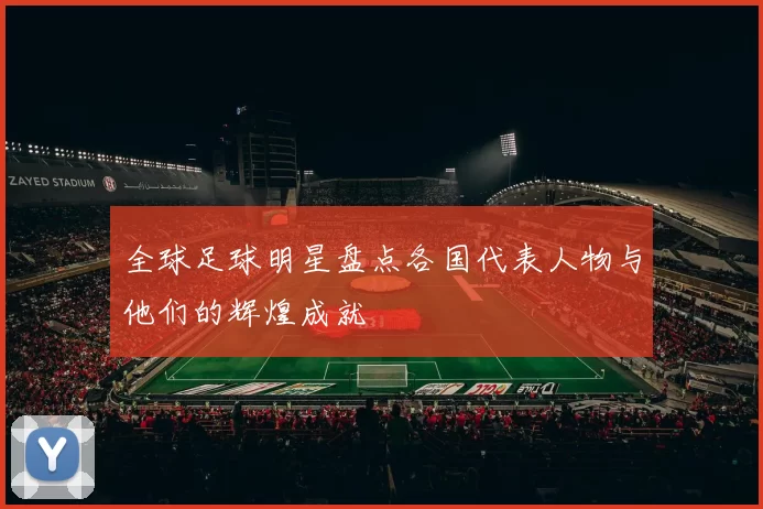 全球足球明星盘点各国代表人物与他们的辉煌成就