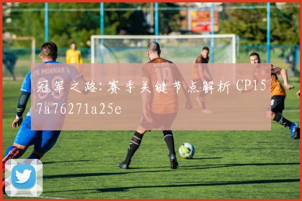 冠军之路:赛季关键节点解析 CP157a76271a25e