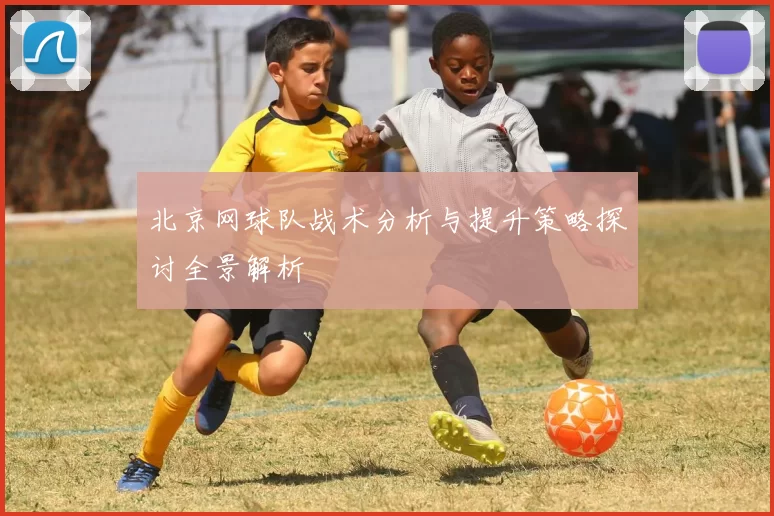 北京网球队战术分析与提升策略探讨全景解析