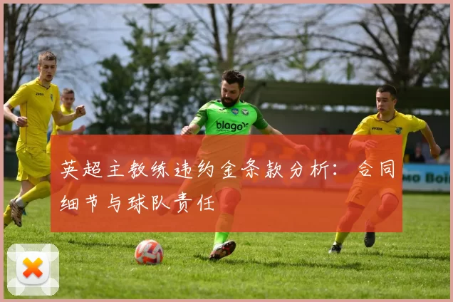 英超主教练违约金条款分析：合同细节与球队责任