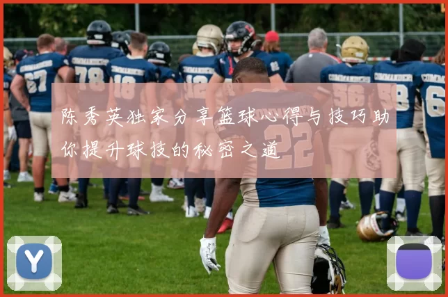 陈秀英独家分享篮球心得与技巧助你提升球技的秘密之道
