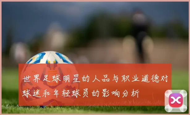 世界足球明星的人品与职业道德对球迷和年轻球员的影响分析