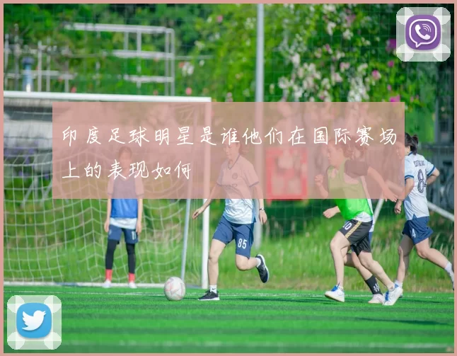 印度足球明星是谁他们在国际赛场上的表现如何