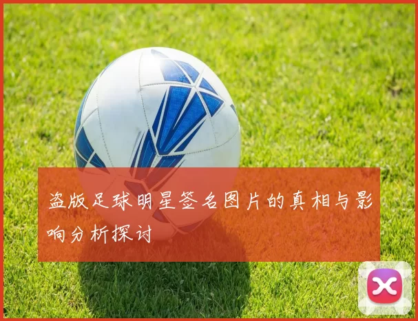 盗版足球明星签名图片的真相与影响分析探讨