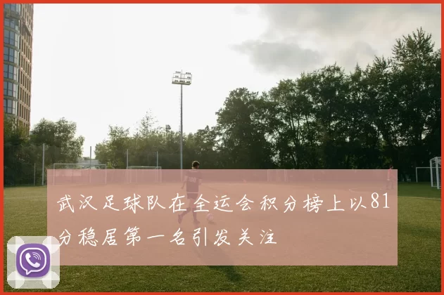 武汉足球队在全运会积分榜上以81分稳居第一名引发关注