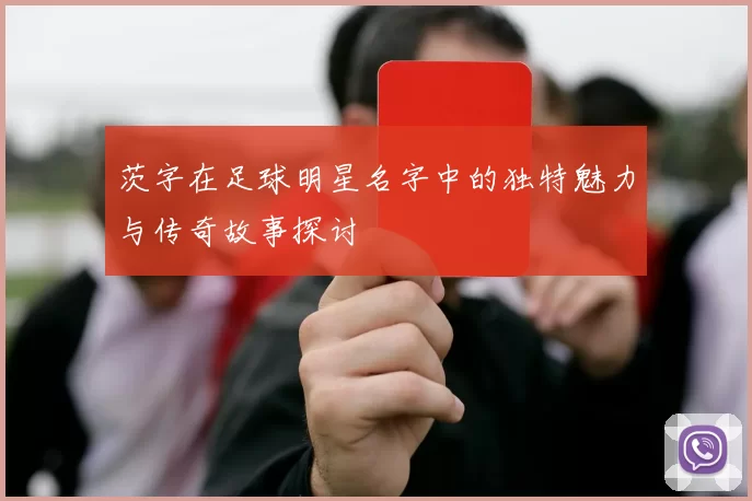 茨字在足球明星名字中的独特魅力与传奇故事探讨