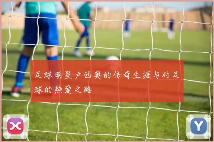 足球明星卢西奥的传奇生涯与对足球的热爱之路