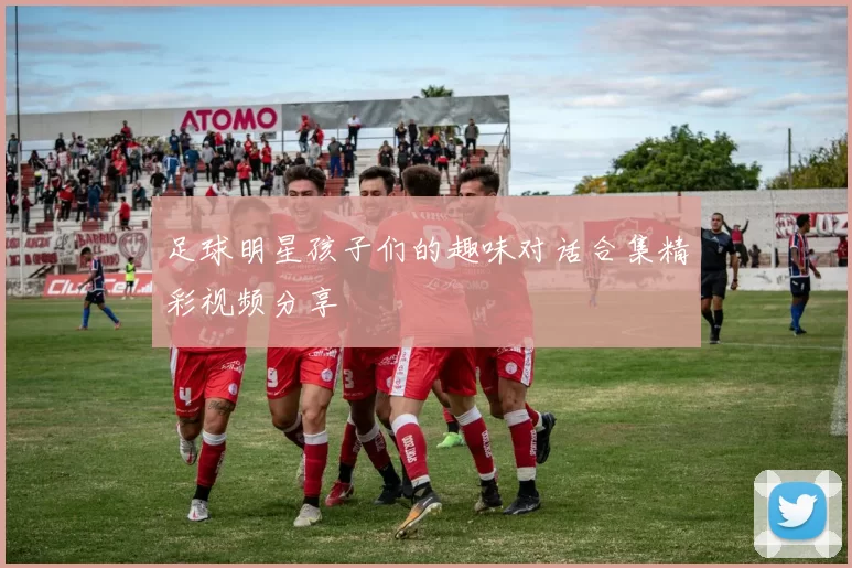 足球明星孩子们的趣味对话合集精彩视频分享