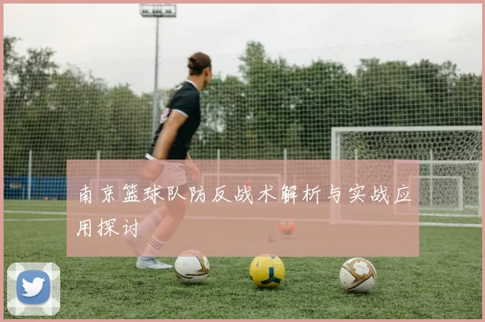 南京篮球队防反战术解析与实战应用探讨