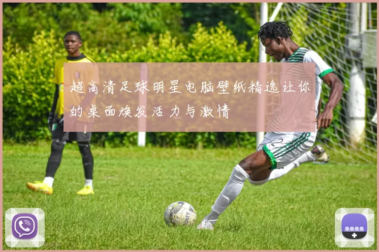 超高清足球明星电脑壁纸精选让你的桌面焕发活力与激情