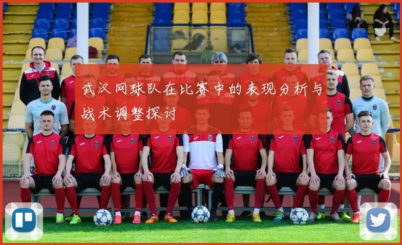 武汉网球队在比赛中的表现分析与战术调整探讨