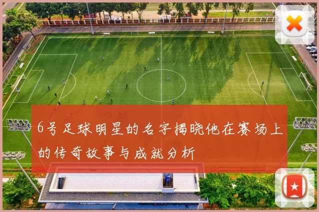 6号足球明星的名字揭晓他在赛场上的传奇故事与成就分析