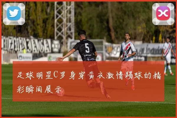 足球明星C罗身穿黄衣激情踢球的精彩瞬间展示