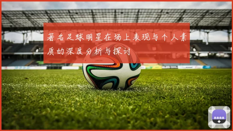 著名足球明星在场上表现与个人素质的深度分析与探讨