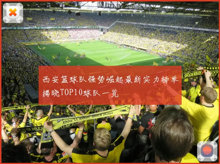 西安篮球队强势崛起最新实力榜单揭晓TOP10球队一览
