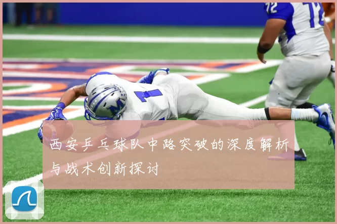 西安乒乓球队中路突破的深度解析与战术创新探讨