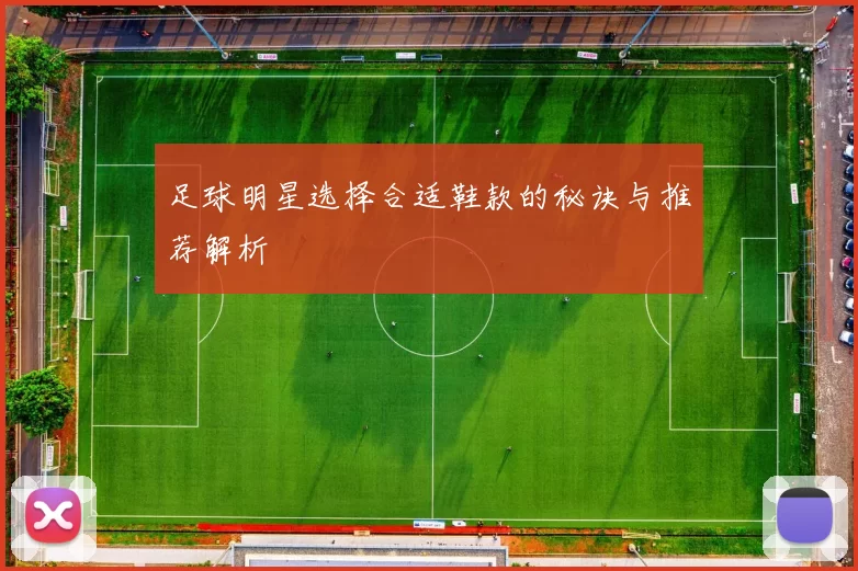 足球明星选择合适鞋款的秘诀与推荐解析