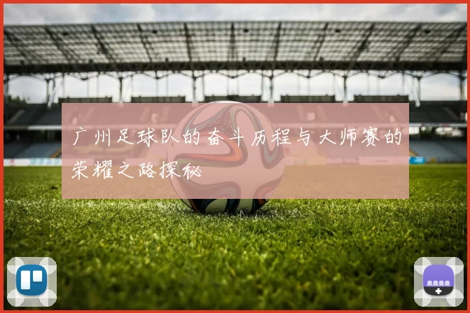 广州足球队的奋斗历程与大师赛的荣耀之路探秘