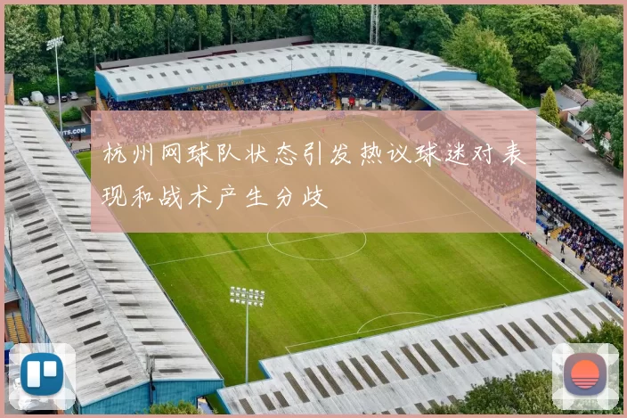 杭州网球队状态引发热议球迷对表现和战术产生分歧