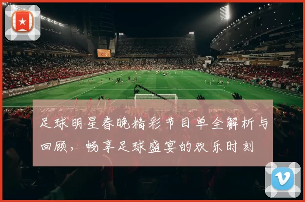 足球明星春晚精彩节目单全解析与回顾，畅享足球盛宴的欢乐时刻
