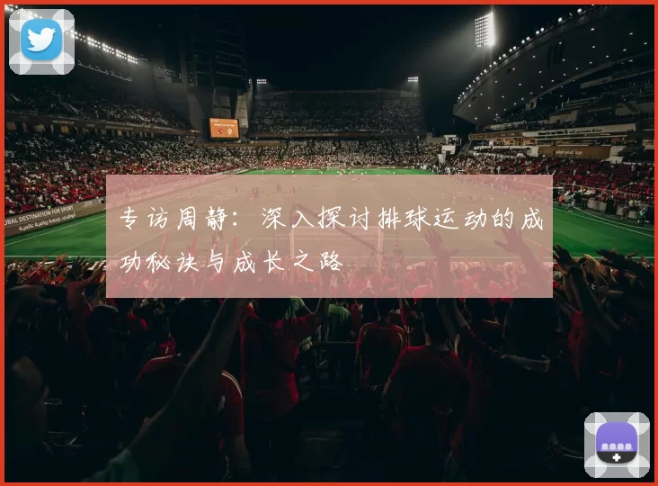 专访周静：深入探讨排球运动的成功秘诀与成长之路