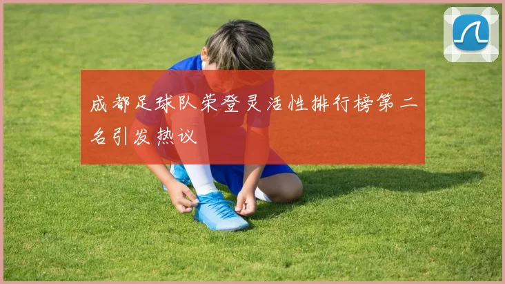 成都足球队荣登灵活性排行榜第二名引发热议