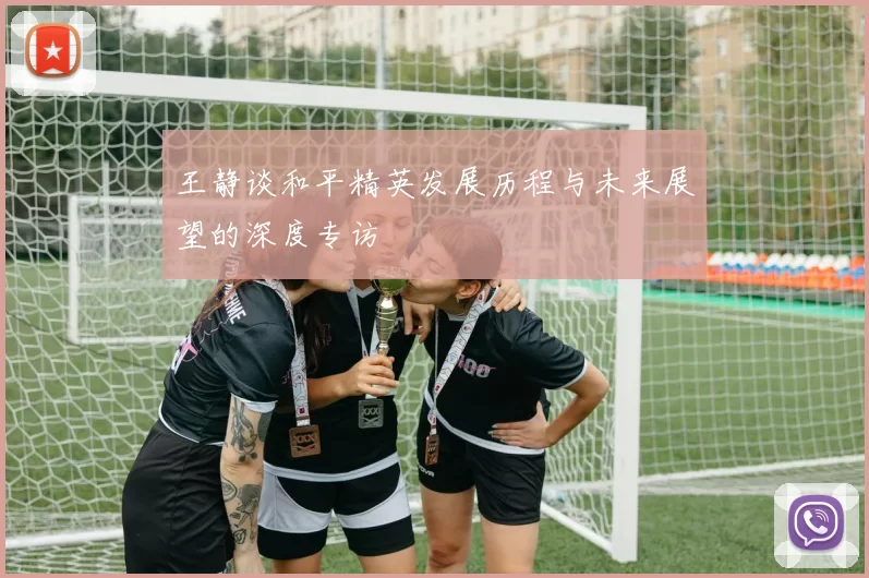 王静谈和平精英发展历程与未来展望的深度专访