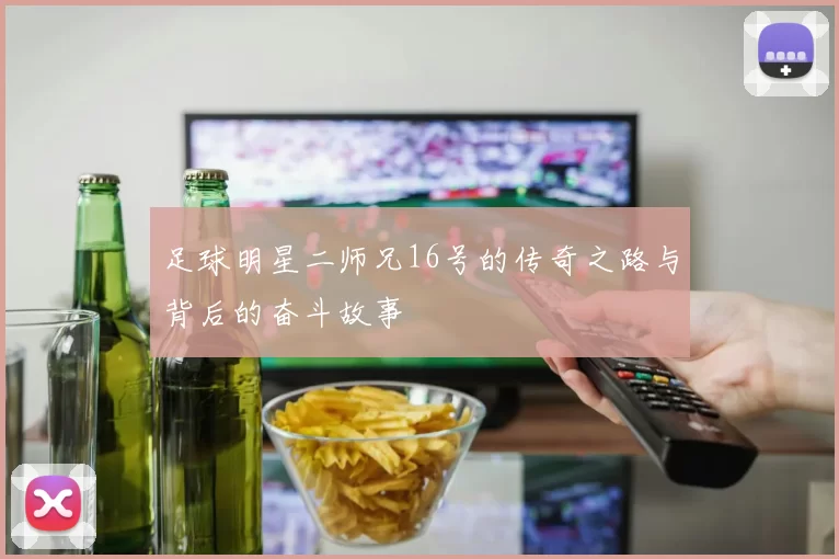 足球明星二师兄16号的传奇之路与背后的奋斗故事