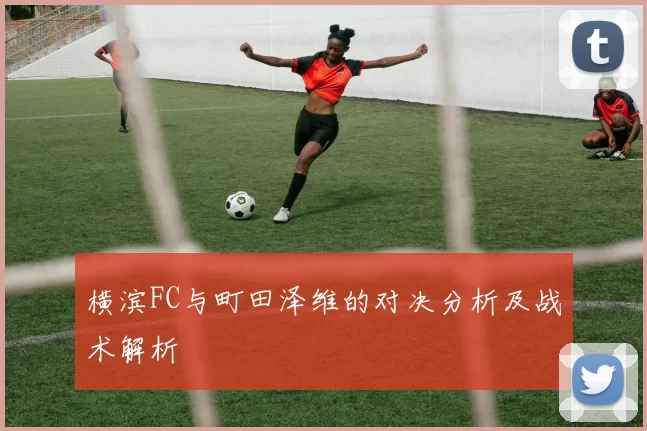 横滨FC与町田泽维的对决分析及战术解析