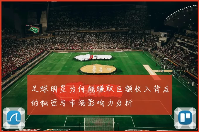足球明星为何能赚取巨额收入背后的秘密与市场影响力分析