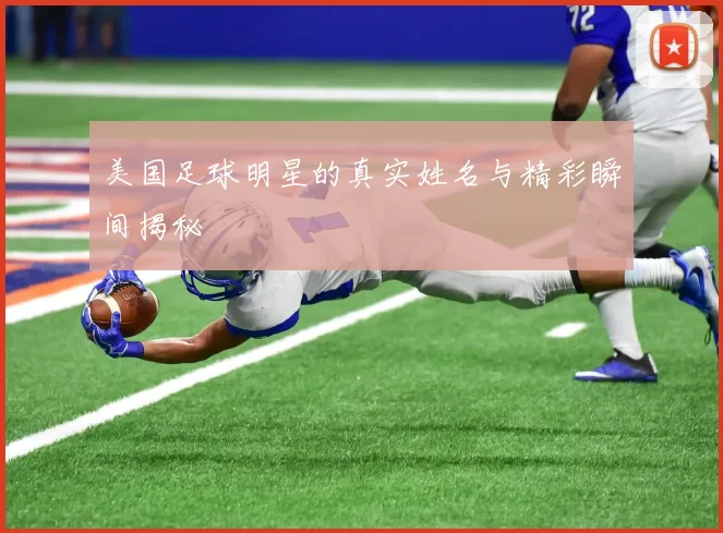 美国足球明星的真实姓名与精彩瞬间揭秘
