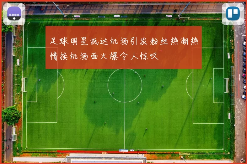 足球明星抵达机场引发粉丝热潮热情接机场面火爆令人惊叹