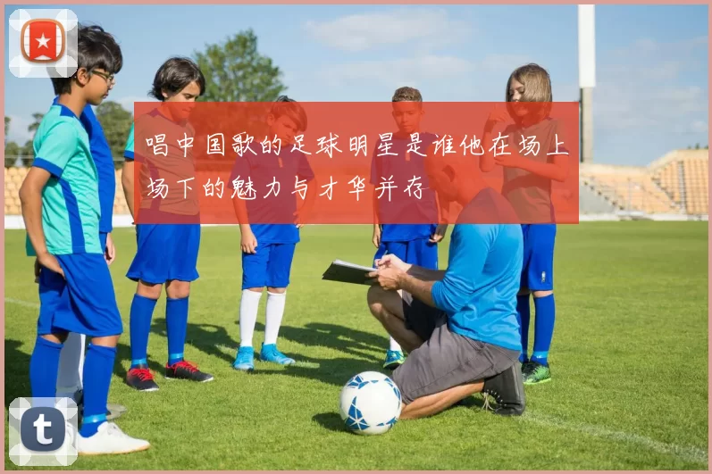 唱中国歌的足球明星是谁他在场上场下的魅力与才华并存