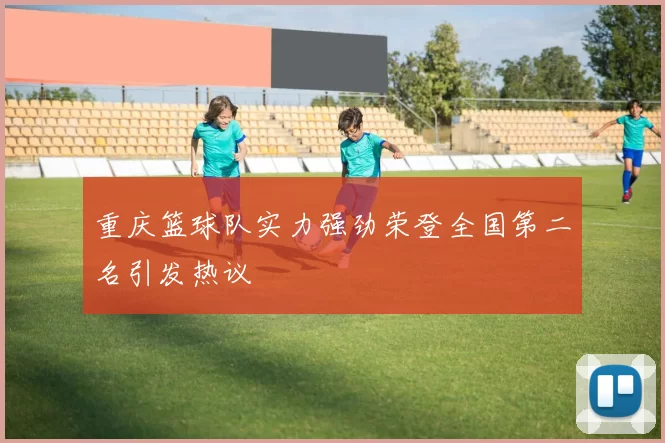 重庆篮球队实力强劲荣登全国第二名引发热议