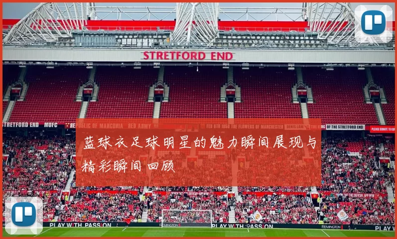 蓝球衣足球明星的魅力瞬间展现与精彩瞬间回顾