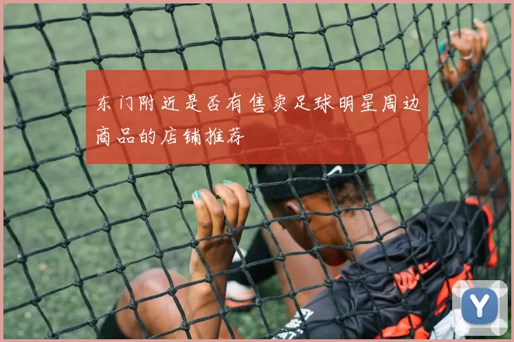东门附近是否有售卖足球明星周边商品的店铺推荐