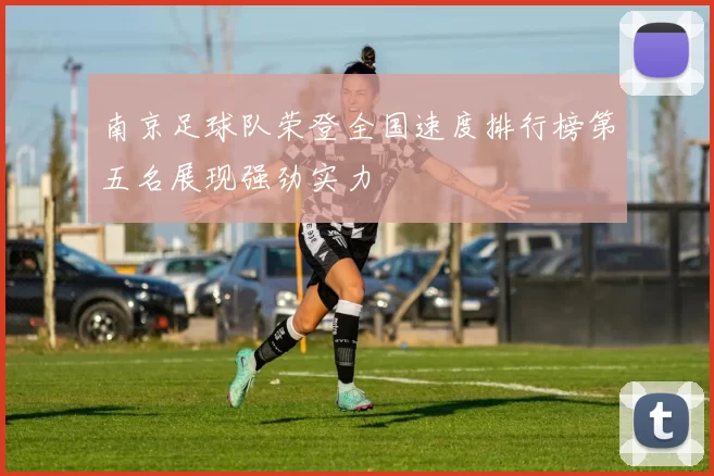南京足球队荣登全国速度排行榜第五名展现强劲实力