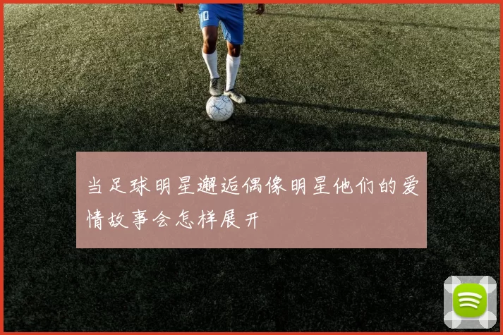 当足球明星邂逅偶像明星他们的爱情故事会怎样展开